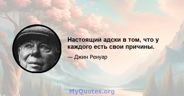 Настоящий адски в том, что у каждого есть свои причины.