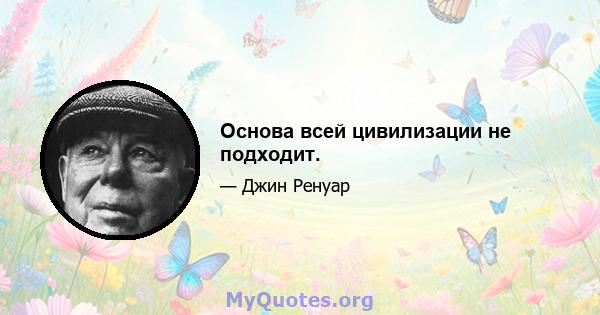 Основа всей цивилизации не подходит.