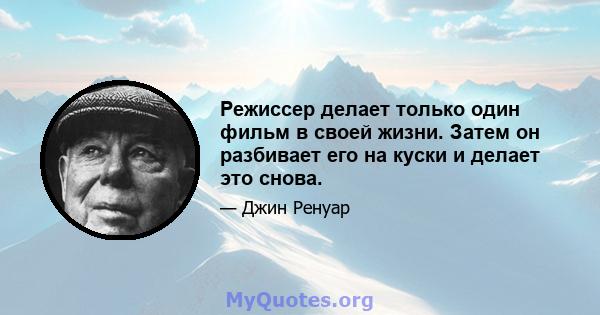 Режиссер делает только один фильм в своей жизни. Затем он разбивает его на куски и делает это снова.