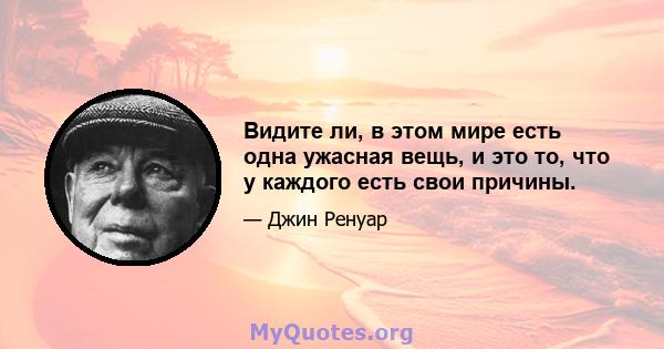 Видите ли, в этом мире есть одна ужасная вещь, и это то, что у каждого есть свои причины.