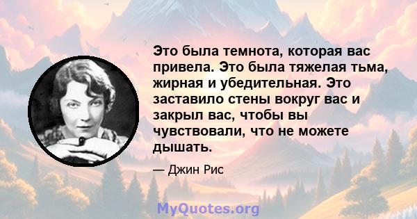 Это была темнота, которая вас привела. Это была тяжелая тьма, жирная и убедительная. Это заставило стены вокруг вас и закрыл вас, чтобы вы чувствовали, что не можете дышать.