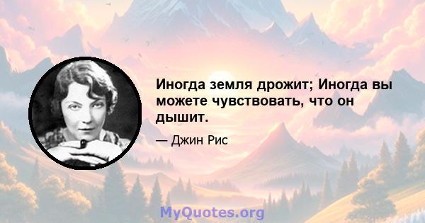 Иногда земля дрожит; Иногда вы можете чувствовать, что он дышит.