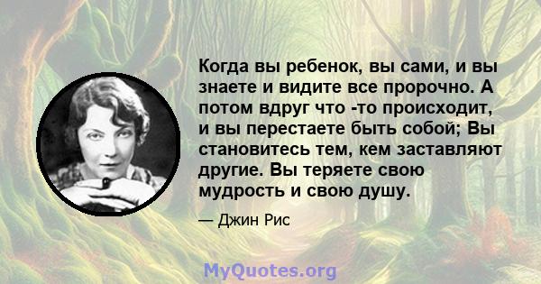 Когда вы ребенок, вы сами, и вы знаете и видите все пророчно. А потом вдруг что -то происходит, и вы перестаете быть собой; Вы становитесь тем, кем заставляют другие. Вы теряете свою мудрость и свою душу.