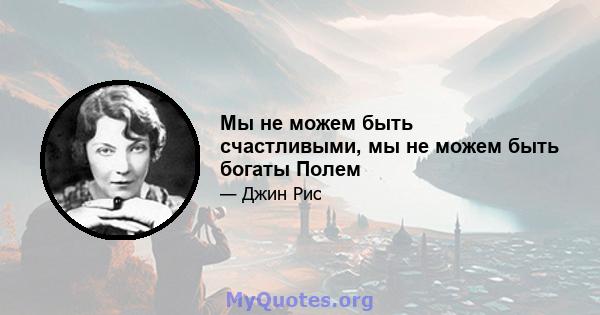 Мы не можем быть счастливыми, мы не можем быть богаты Полем