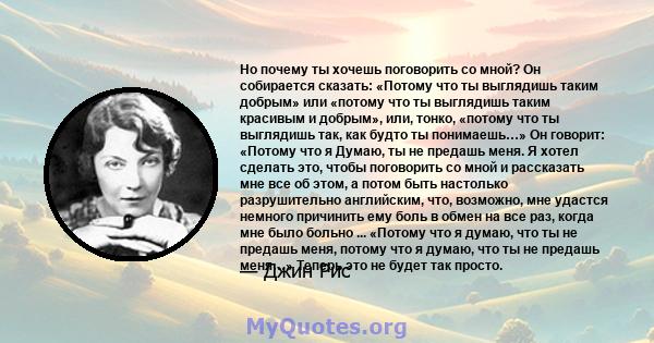 Но почему ты хочешь поговорить со мной? Он собирается сказать: «Потому что ты выглядишь таким добрым» или «потому что ты выглядишь таким красивым и добрым», или, тонко, «потому что ты выглядишь так, как будто ты