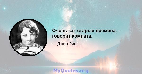 Очень как старые времена, - говорит комната.