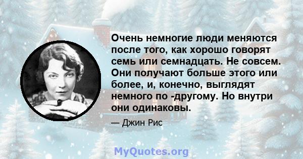 Очень немногие люди меняются после того, как хорошо говорят семь или семнадцать. Не совсем. Они получают больше этого или более, и, конечно, выглядят немного по -другому. Но внутри они одинаковы.