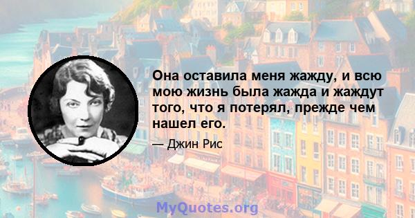 Она оставила меня жажду, и всю мою жизнь была жажда и жаждут того, что я потерял, прежде чем нашел его.