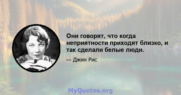 Они говорят, что когда неприятности приходят близко, и так сделали белые люди.