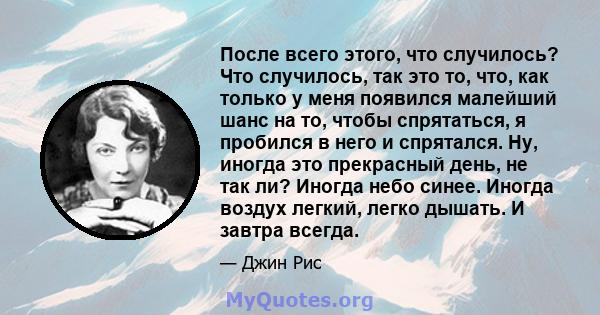 После всего этого, что случилось? Что случилось, так это то, что, как только у меня появился малейший шанс на то, чтобы спрятаться, я пробился в него и спрятался. Ну, иногда это прекрасный день, не так ли? Иногда небо