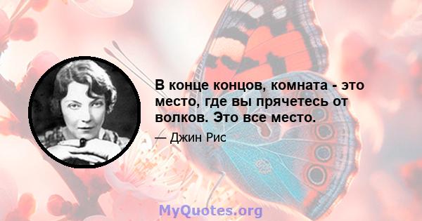 В конце концов, комната - это место, где вы прячетесь от волков. Это все место.