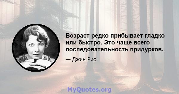 Возраст редко прибывает гладко или быстро. Это чаще всего последовательность придурков.