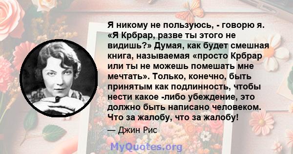 Я никому не пользуюсь, - говорю я. «Я Крбрар, разве ты этого не видишь?» Думая, как будет смешная книга, называемая «просто Крбрар или ты не можешь помешать мне мечтать». Только, конечно, быть принятым как подлинность,