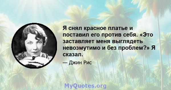 Я снял красное платье и поставил его против себя. «Это заставляет меня выглядеть невозмутимо и без проблем?» Я сказал.