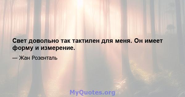 Свет довольно так тактилен для меня. Он имеет форму и измерение.