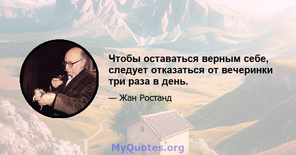 Чтобы оставаться верным себе, следует отказаться от вечеринки три раза в день.