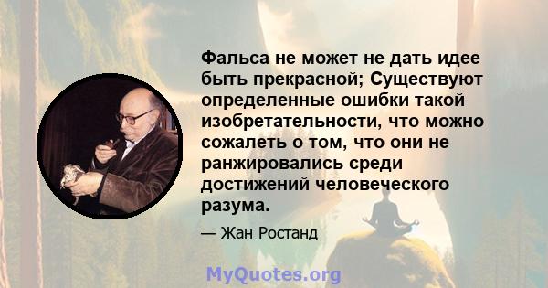 Фальса не может не дать идее быть прекрасной; Существуют определенные ошибки такой изобретательности, что можно сожалеть о том, что они не ранжировались среди достижений человеческого разума.