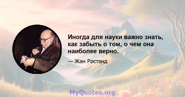 Иногда для науки важно знать, как забыть о том, о чем она наиболее верно.