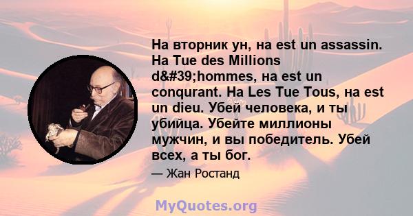 На вторник ун, на est un assassin. На Tue des Millions d'hommes, на est un conqurant. На Les Tue Tous, на est un dieu. Убей человека, и ты убийца. Убейте миллионы мужчин, и вы победитель. Убей всех, а ты бог.