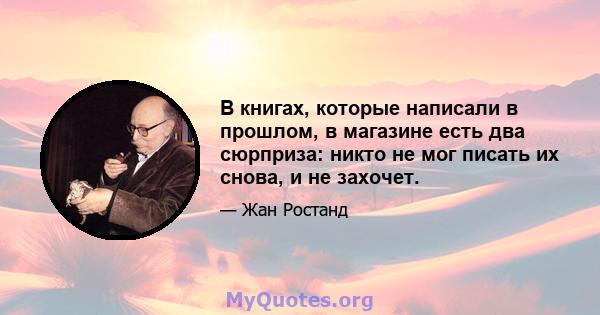 В книгах, которые написали в прошлом, в магазине есть два сюрприза: никто не мог писать их снова, и не захочет.