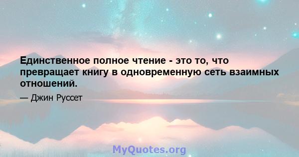 Единственное полное чтение - это то, что превращает книгу в одновременную сеть взаимных отношений.