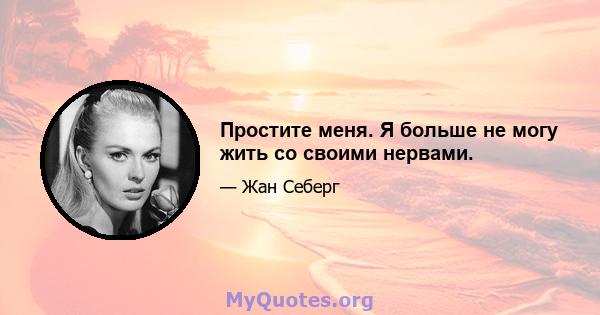 Простите меня. Я больше не могу жить со своими нервами.