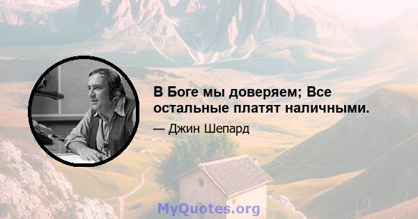 В Боге мы доверяем; Все остальные платят наличными.