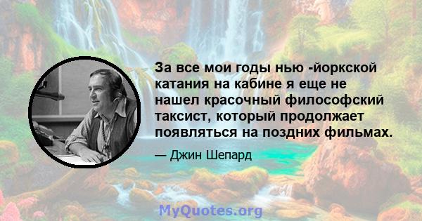 За все мои годы нью -йоркской катания на кабине я еще не нашел красочный философский таксист, который продолжает появляться на поздних фильмах.