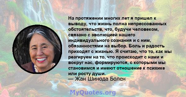 На протяжении многих лет я пришел к выводу, что жизнь полна непрессованных обстоятельств, что, будучи человеком, связано с эволюцией нашего индивидуального сознания и с ним, обязанностями на выбор. Боль и радость