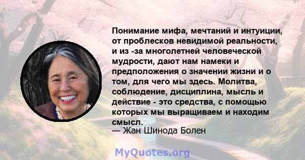 Понимание мифа, мечтаний и интуиции, от проблесков невидимой реальности, и из -за многолетней человеческой мудрости, дают нам намеки и предположения о значении жизни и о том, для чего мы здесь. Молитва, соблюдение,