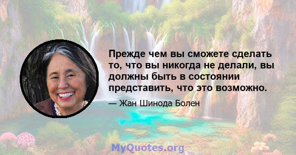 Прежде чем вы сможете сделать то, что вы никогда не делали, вы должны быть в состоянии представить, что это возможно.