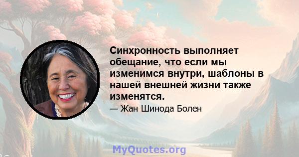 Синхронность выполняет обещание, что если мы изменимся внутри, шаблоны в нашей внешней жизни также изменятся.