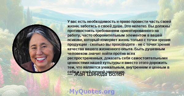 У вас есть необходимость и право провести часть своей жизни, заботясь о своей душе. Это нелегко. Вы должны противостоять требованиям ориентированного на работу, часто оборонительным элементом в вашей психике, который