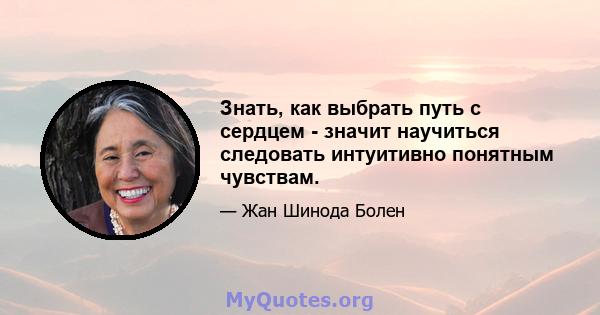 Знать, как выбрать путь с сердцем - значит научиться следовать интуитивно понятным чувствам.