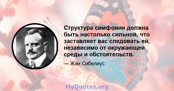 Структура симфонии должна быть настолько сильной, что заставляет вас следовать ей, независимо от окружающей среды и обстоятельств.