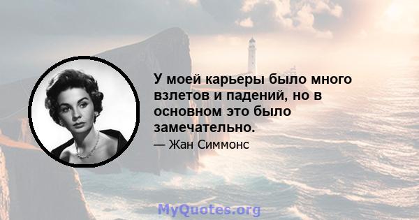 У моей карьеры было много взлетов и падений, но в основном это было замечательно.