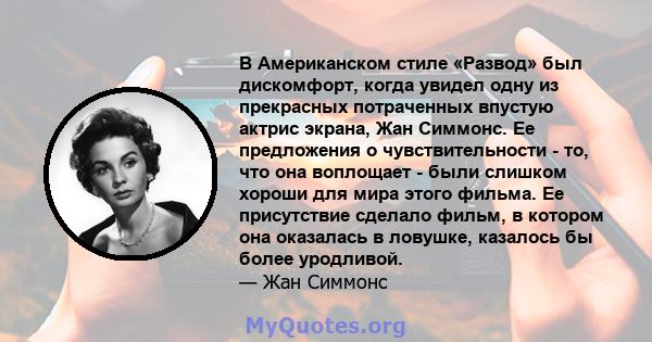 В Американском стиле «Развод» был дискомфорт, когда увидел одну из прекрасных потраченных впустую актрис экрана, Жан Симмонс. Ее предложения о чувствительности - то, что она воплощает - были слишком хороши для мира