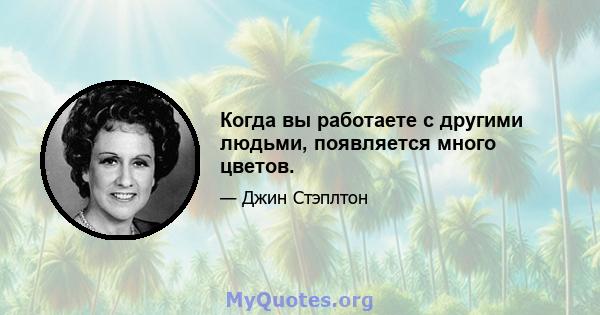 Когда вы работаете с другими людьми, появляется много цветов.