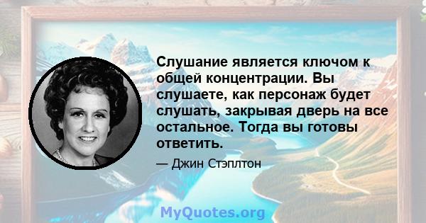 Слушание является ключом к общей концентрации. Вы слушаете, как персонаж будет слушать, закрывая дверь на все остальное. Тогда вы готовы ответить.