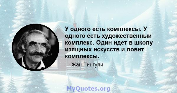 У одного есть комплексы. У одного есть художественный комплекс. Один идет в школу изящных искусств и ловит комплексы.