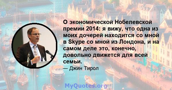 О экономической Нобелевской премии 2014: я вижу, что одна из моих дочерей находится со мной в Skype со мной из Лондона, и на самом деле это, конечно, довольно движется для всей семьи.