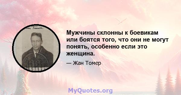 Мужчины склонны к боевикам или боятся того, что они не могут понять, особенно если это женщина.