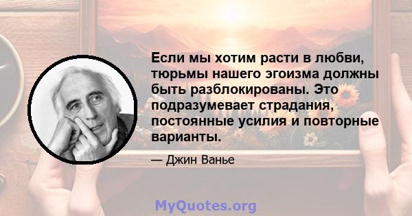 Если мы хотим расти в любви, тюрьмы нашего эгоизма должны быть разблокированы. Это подразумевает страдания, постоянные усилия и повторные варианты.