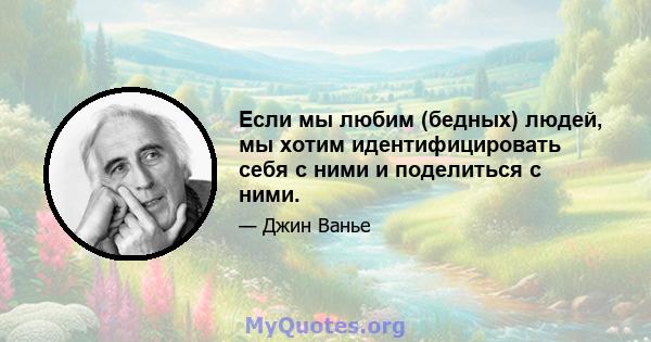 Если мы любим (бедных) людей, мы хотим идентифицировать себя с ними и поделиться с ними.