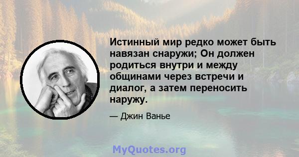 Истинный мир редко может быть навязан снаружи; Он должен родиться внутри и между общинами через встречи и диалог, а затем переносить наружу.