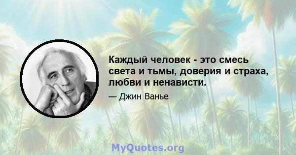 Каждый человек - это смесь света и тьмы, доверия и страха, любви и ненависти.