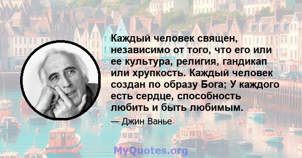 Каждый человек священ, независимо от того, что его или ее культура, религия, гандикап или хрупкость. Каждый человек создан по образу Бога; У каждого есть сердце, способность любить и быть любимым.