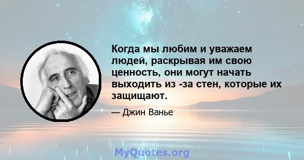 Когда мы любим и уважаем людей, раскрывая им свою ценность, они могут начать выходить из -за стен, которые их защищают.