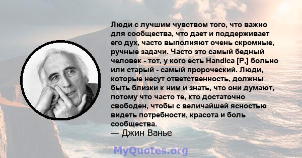 Люди с лучшим чувством того, что важно для сообщества, что дает и поддерживает его дух, часто выполняют очень скромные, ручные задачи. Часто это самый бедный человек - тот, у кого есть Handica [P,] больно или старый -