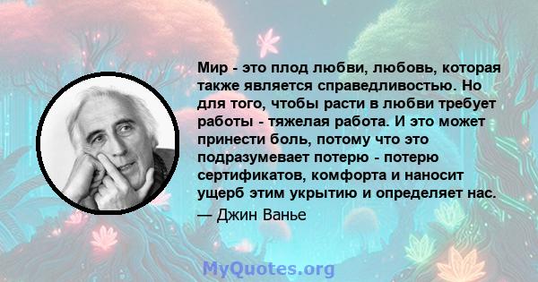 Мир - это плод любви, любовь, которая также является справедливостью. Но для того, чтобы расти в любви требует работы - тяжелая работа. И это может принести боль, потому что это подразумевает потерю - потерю